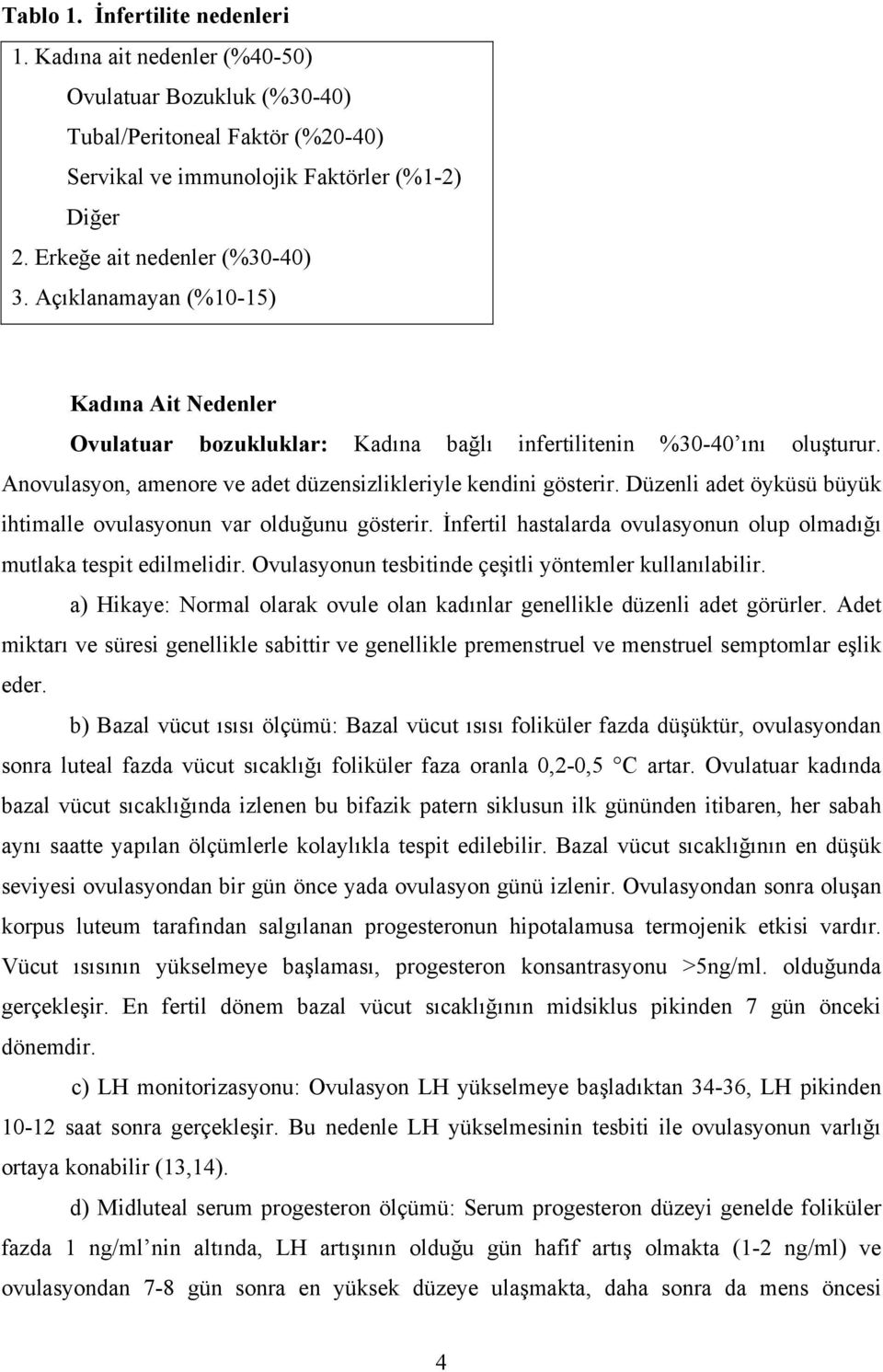 Anovulasyon, amenore ve adet düzensizlikleriyle kendini gösterir. Düzenli adet öyküsü büyük ihtimalle ovulasyonun var olduğunu gösterir.