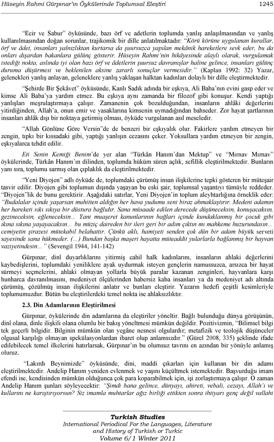 Hüseyin Rahmi nin hikâyesinde alaylı olarak, vurgulamak istediği nokta, aslında iyi olan bazı örf ve âdetlerin şuursuz davranışlar haline gelince, insanları gülünç duruma düşürmesi ve beklenilen