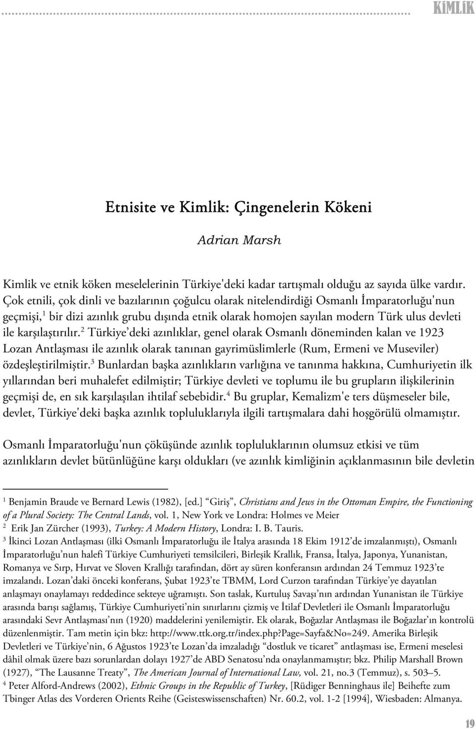 karşılaştırılır. 2 Türkiye deki azınlıklar, genel olarak Osmanlı döneminden kalan ve 1923 Lozan Antlaşması ile azınlık olarak tanınan gayrimüslimlerle (Rum, Ermeni ve Museviler) özdeşleştirilmiştir.