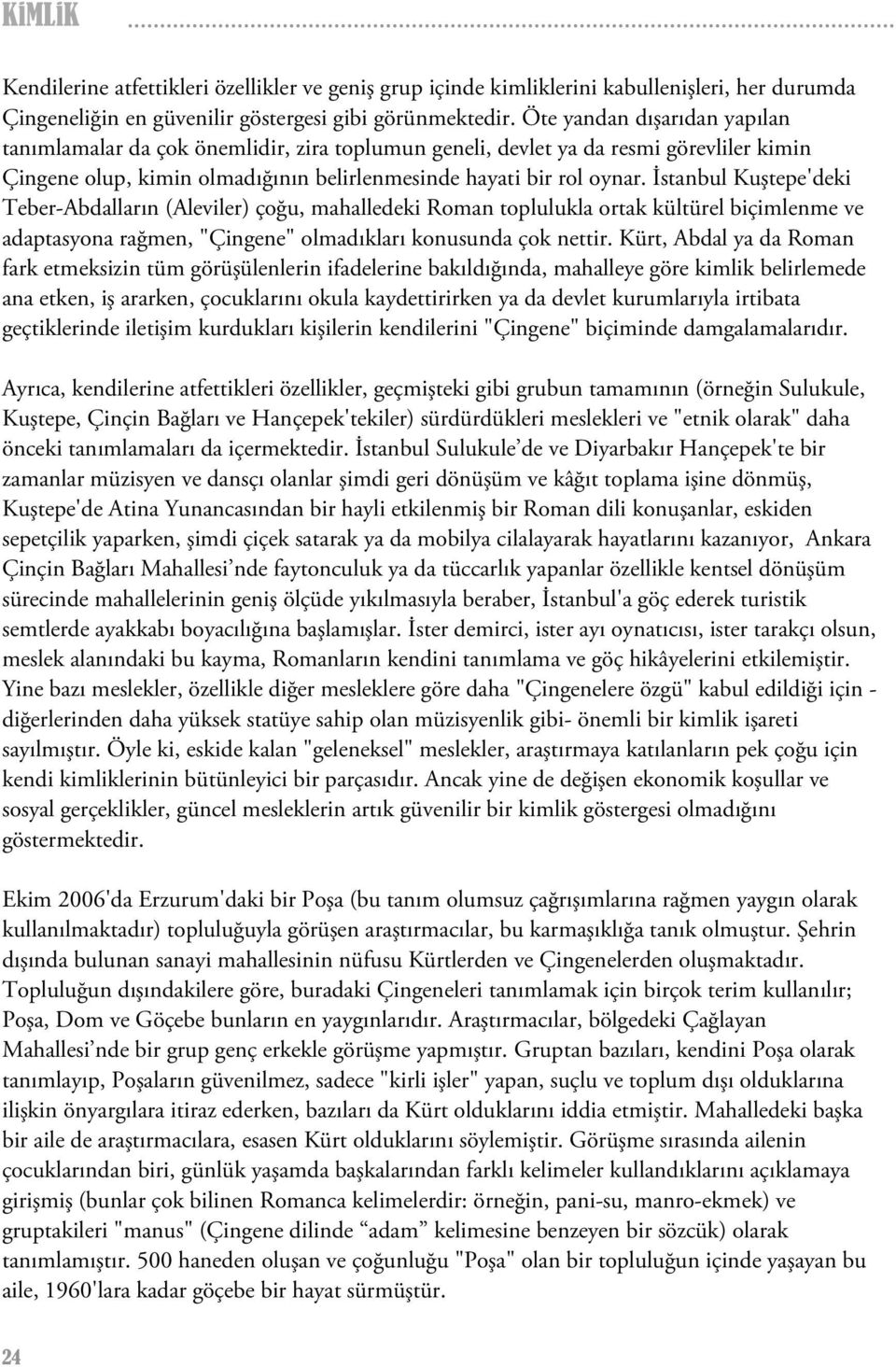 İstanbul Kuştepe'deki Teber-Abdalların (Aleviler) çoğu, mahalledeki Roman toplulukla ortak kültürel biçimlenme ve adaptasyona rağmen, "Çingene" olmadıkları konusunda çok nettir.