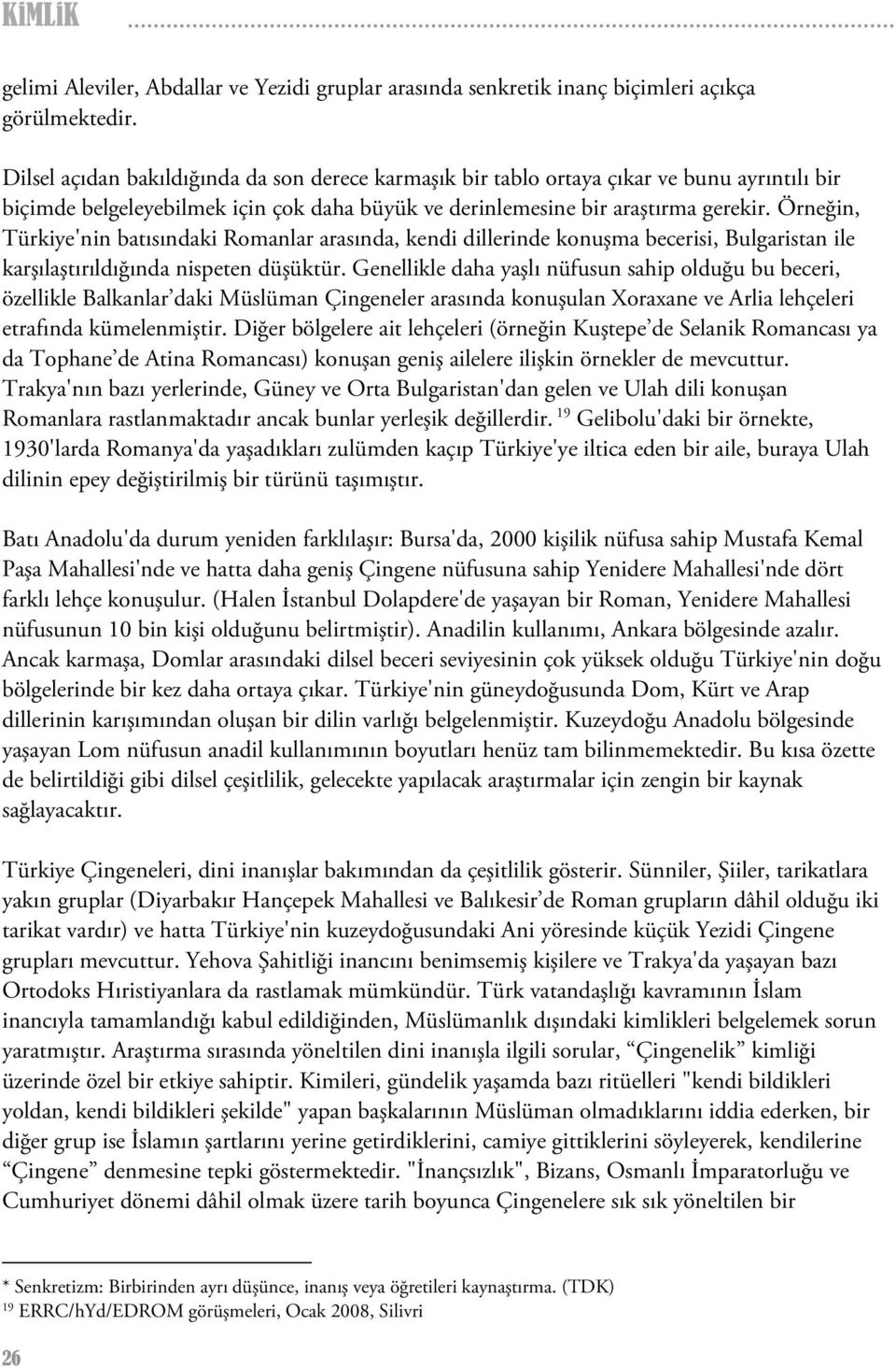 Örneğin, Türkiye'nin batısındaki Romanlar arasında, kendi dillerinde konuşma becerisi, Bulgaristan ile karşılaştırıldığında nispeten düşüktür.