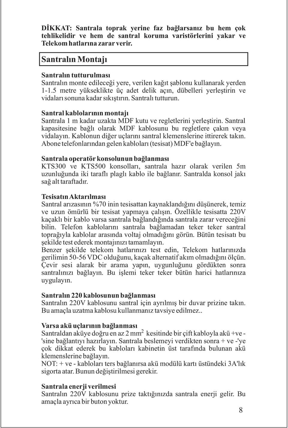 5 metre yükseklikte üç adet delik açýn, dübelleri yerleþtirin ve vidalarý sonuna kadar sýkýþtýrýn. Santralý tutturun.