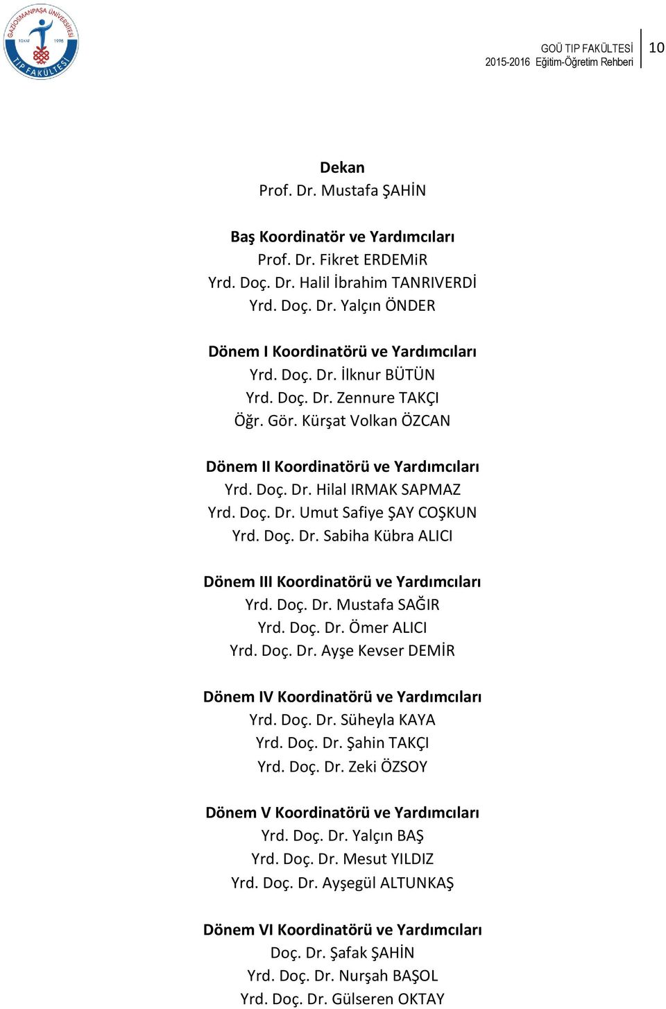 Doç. Dr. Mustafa SAĞIR Yrd. Doç. Dr. Ömer ALICI Yrd. Doç. Dr. Ayşe Kevser DEMİR Dönem IV Koordinatörü ve Yardımcıları Yrd. Doç. Dr. Süheyla KAYA Yrd. Doç. Dr. Şahin TAKÇI Yrd. Doç. Dr. Zeki ÖZSOY Dönem V Koordinatörü ve Yardımcıları Yrd.