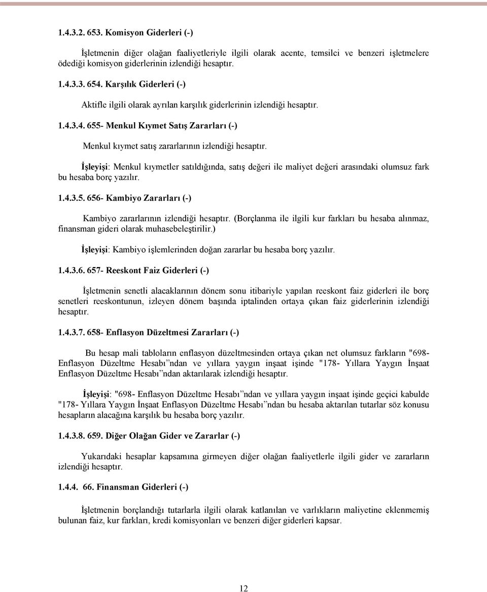 İşleyişi: Menkul kıymetler satıldığında, satış değeri ile maliyet değeri arasındaki olumsuz fark bu hesaba borç yazılır. 1.4.3.5. 656- Kambiyo Zararları (-) Kambiyo zararlarının izlendiği hesaptır.