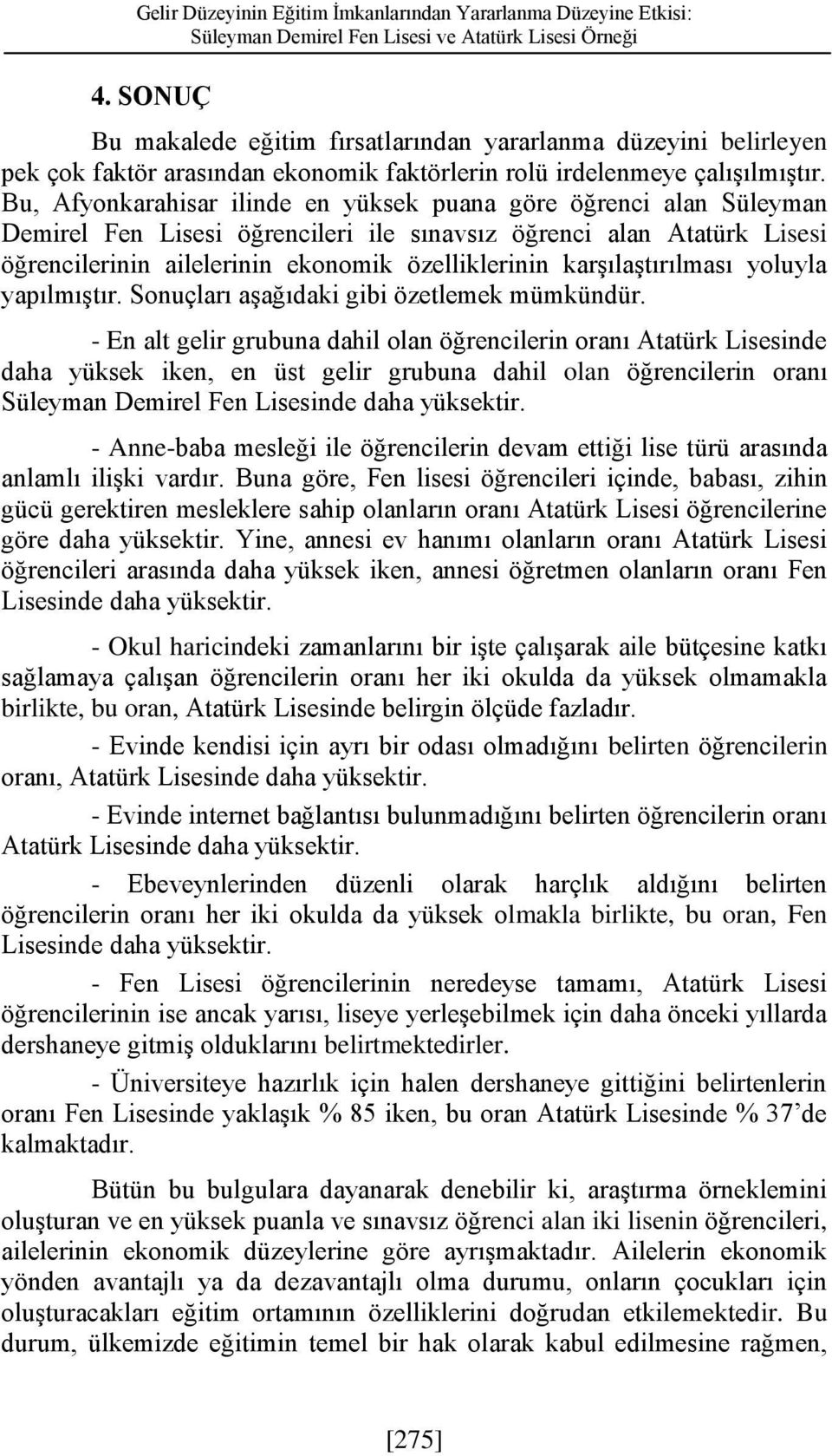 Bu, Afyonkarahisar ilinde en yüksek puana göre öğrenci alan Süleyman Demirel Fen Lisesi öğrencileri ile sınavsız öğrenci alan Atatürk Lisesi öğrencilerinin ailelerinin ekonomik özelliklerinin