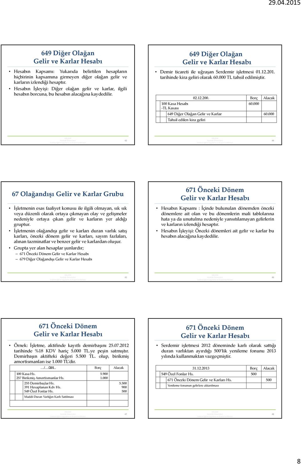 12.201. tarihinde kira geliri olarak 60.000 TL tahsil edilmiştir. 02.12.200. Borç Alacak 60.000 649 Diğer Olağan Gelir ve Karlar 60.
