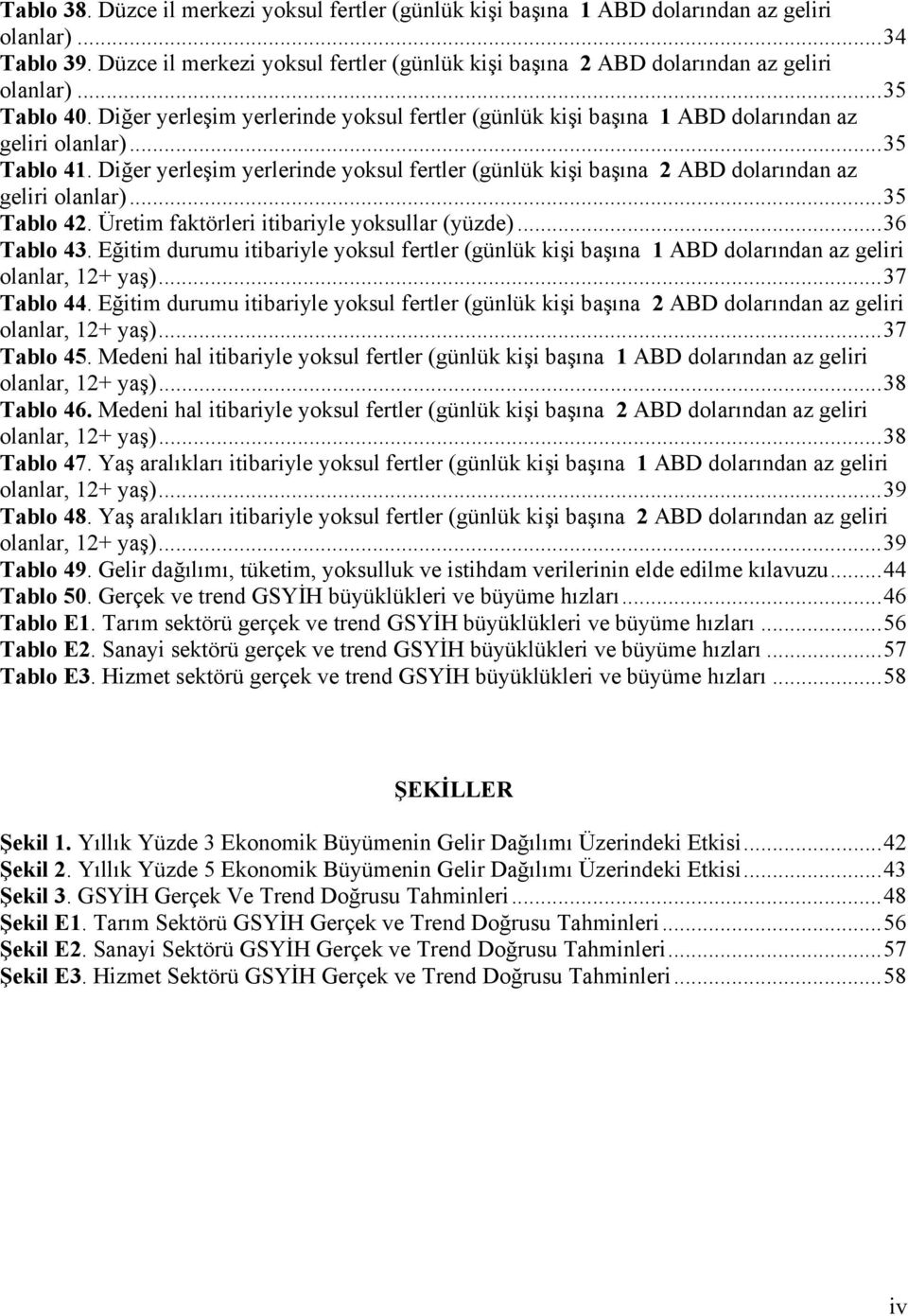 ..35 Tablo 41. Diğer yerleşim yerlerinde yoksul fertler (günlük kişi başına 2 ABD dolarından az geliri olanlar)...35 Tablo 42. Üretim faktörleri itibariyle yoksullar (yüzde)...36 Tablo 43.