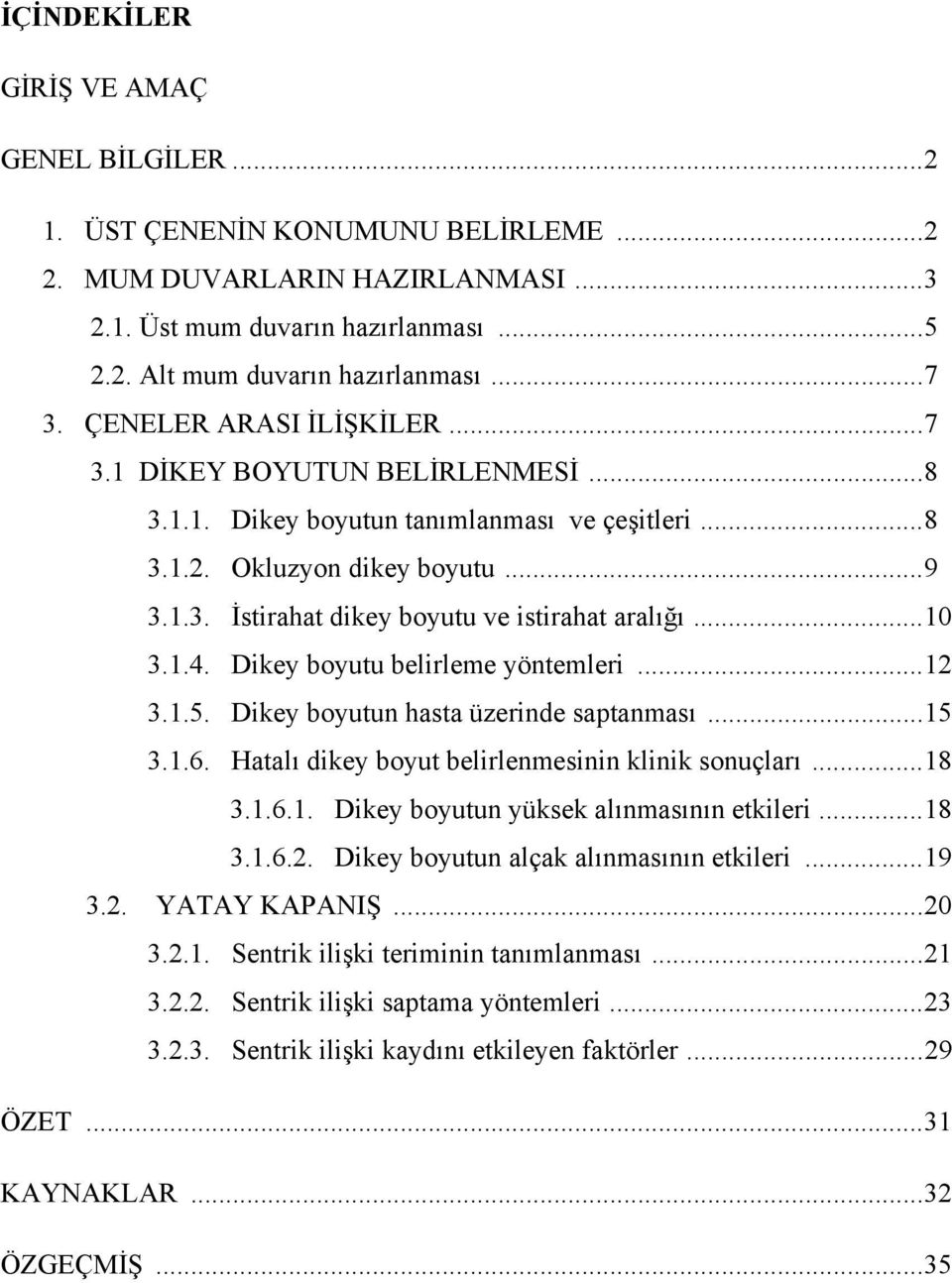 .. 10 3.1.4. Dikey boyutu belirleme yöntemleri... 12 3.1.5. Dikey boyutun hasta üzerinde saptanması... 15 3.1.6. Hatalı dikey boyut belirlenmesinin klinik sonuçları... 18 3.1.6.1. Dikey boyutun yüksek alınmasının etkileri.