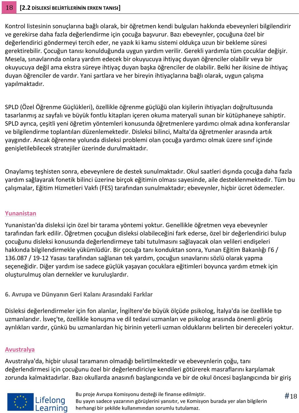 başvurur. Bazı ebeveynler, çocuğuna özel bir değerlendirici göndermeyi tercih eder, ne yazık ki kamu sistemi oldukça uzun bir bekleme süresi gerektirebilir.