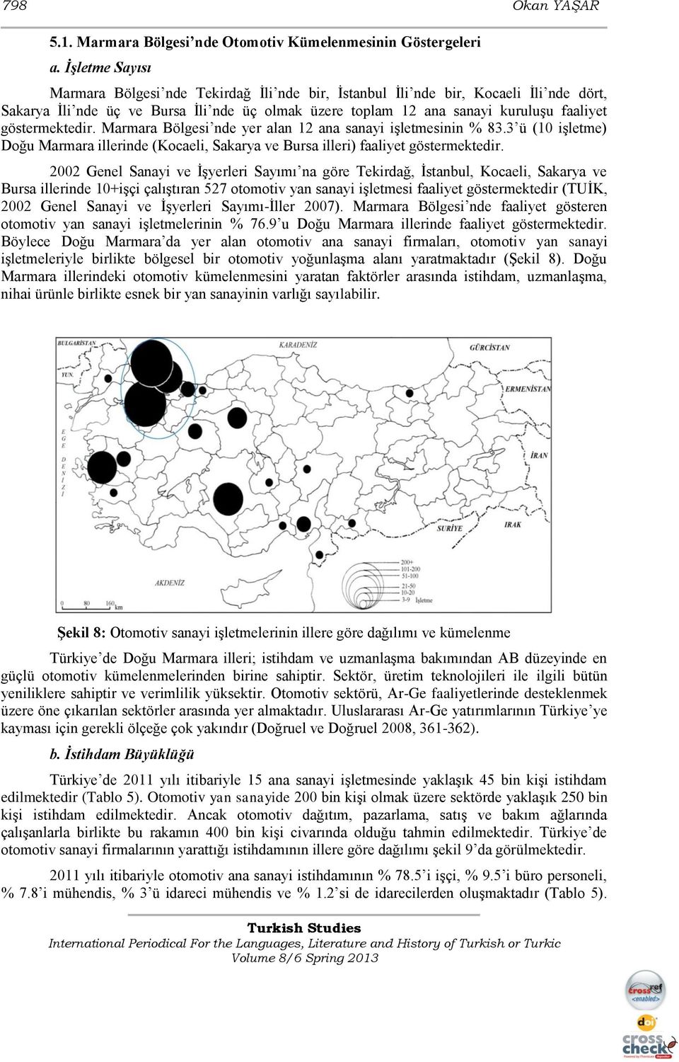 göstermektedir. Marmara Bölgesi nde yer alan 12 ana sanayi iģletmesinin % 83.3 ü (10 iģletme) Doğu Marmara illerinde (Kocaeli, Sakarya ve Bursa illeri) faaliyet göstermektedir.