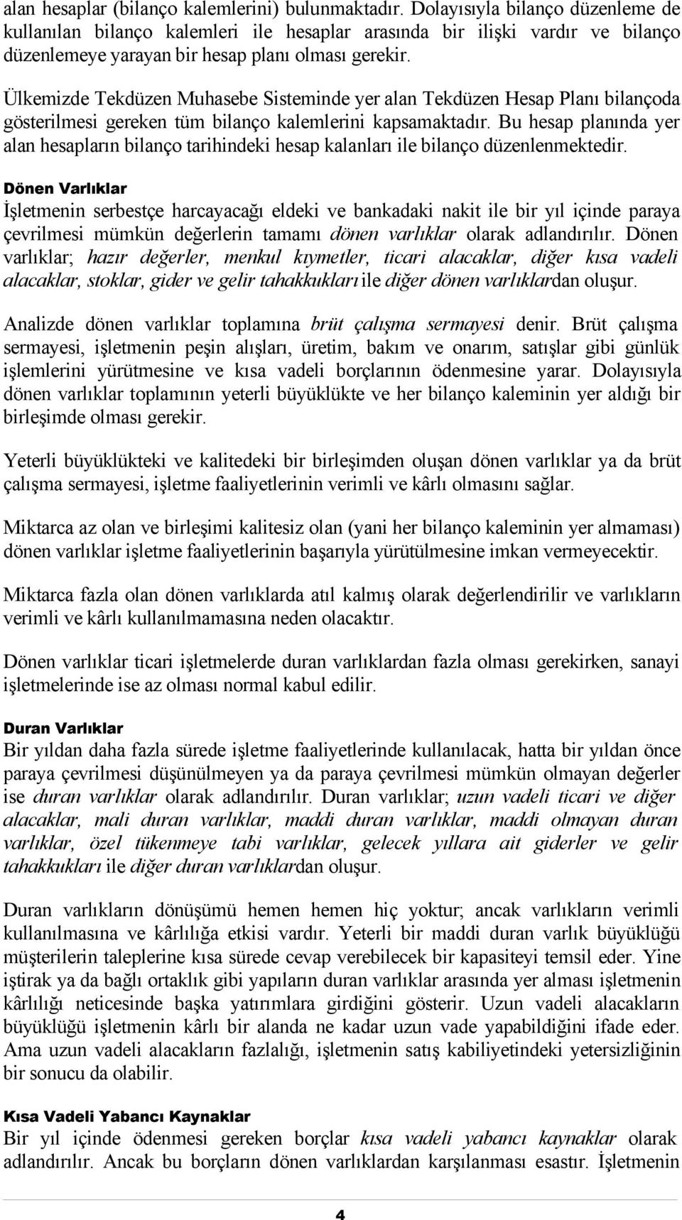 Ülkemizde Tekdüzen Muhasebe Sisteminde yer alan Tekdüzen Hesap Planı bilançoda gösterilmesi gereken tüm bilanço kalemlerini kapsamaktadır.