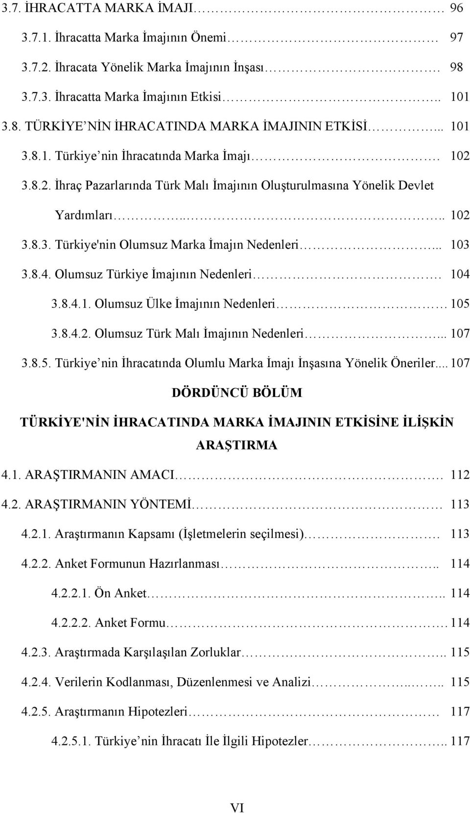 .. 103 3.8.4. Olumsuz Türkiye İmajının Nedenleri. 104 3.8.4.1. Olumsuz Ülke İmajının Nedenleri 105 3.8.4.2. Olumsuz Türk Malı İmajının Nedenleri... 107 3.8.5. Türkiye nin İhracatında Olumlu Marka İmajı İnşasına Yönelik Öneriler.