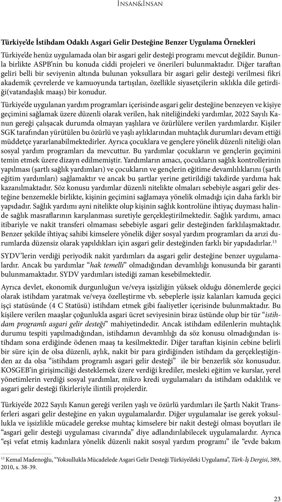 Diğer taraftan geliri belli bir seviyenin altında bulunan yoksullara bir asgari gelir desteği verilmesi fikri akademik çevrelerde ve kamuoyunda tartışılan, özellikle siyasetçilerin sıklıkla dile