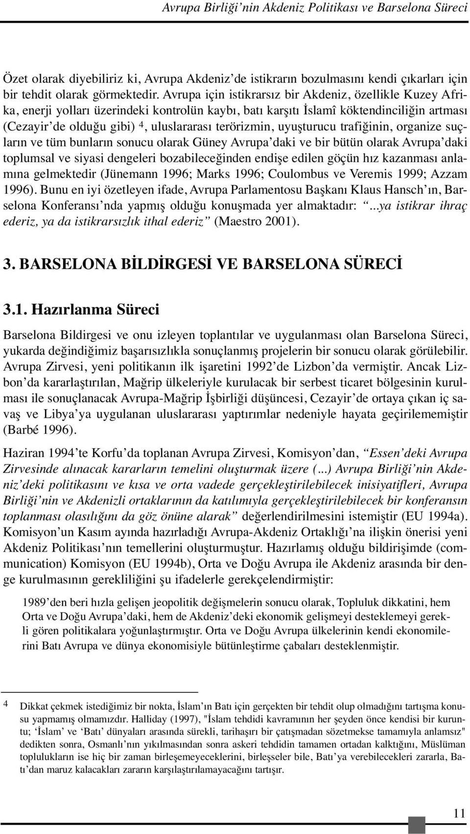 terörizmin, uyuşturucu trafiğinin, organize suçların ve tüm bunların sonucu olarak Güney Avrupa daki ve bir bütün olarak Avrupa daki toplumsal ve siyasi dengeleri bozabileceğinden endişe edilen göçün