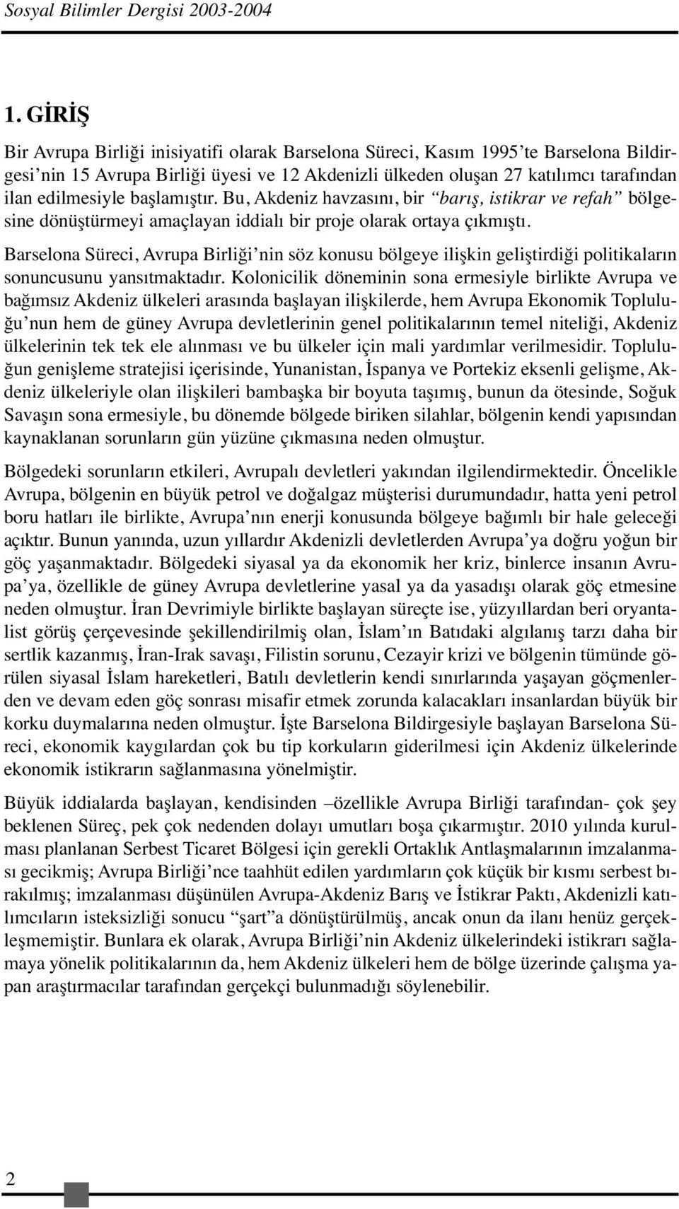 başlamıştır. Bu, Akdeniz havzasını, bir barış, istikrar ve refah bölgesine dönüştürmeyi amaçlayan iddialı bir proje olarak ortaya çıkmıştı.