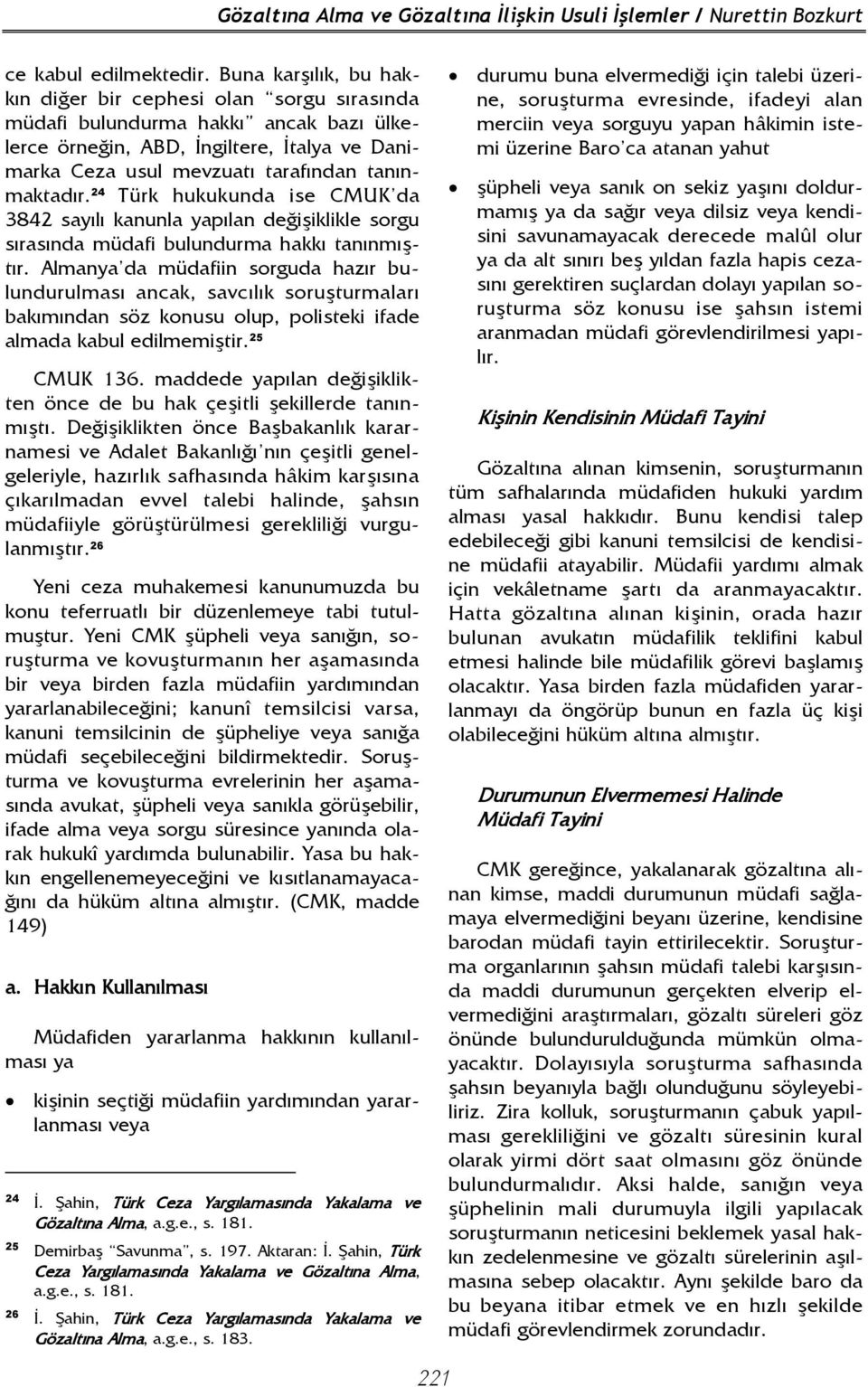 24 Türk hukukunda ise CMUK da 3842 sayılı kanunla yapılan değişiklikle sorgu sırasında müdafi bulundurma hakkı tanınmıştır.