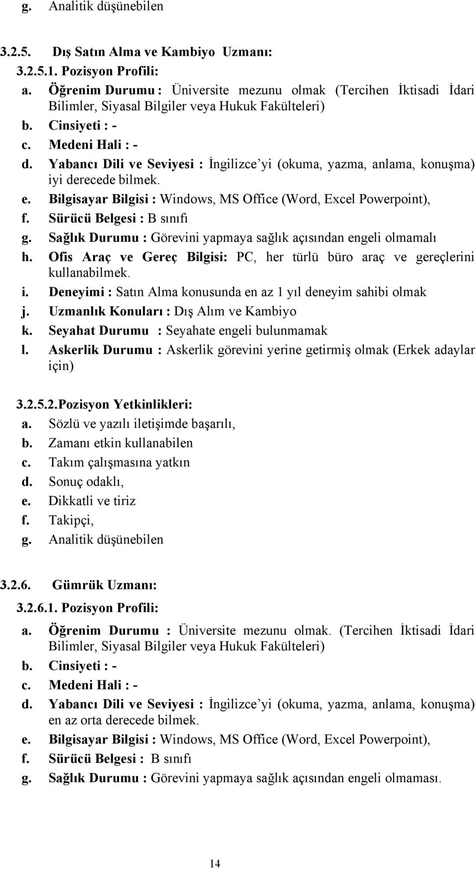 Yabancı Dili ve Seviyesi : İngilizce yi (okuma, yazma, anlama, konuşma) iyi derecede bilmek. e. Bilgisayar Bilgisi : Windows, MS Office (Word, Excel Powerpoint), f. Sürücü Belgesi : B sınıfı g.