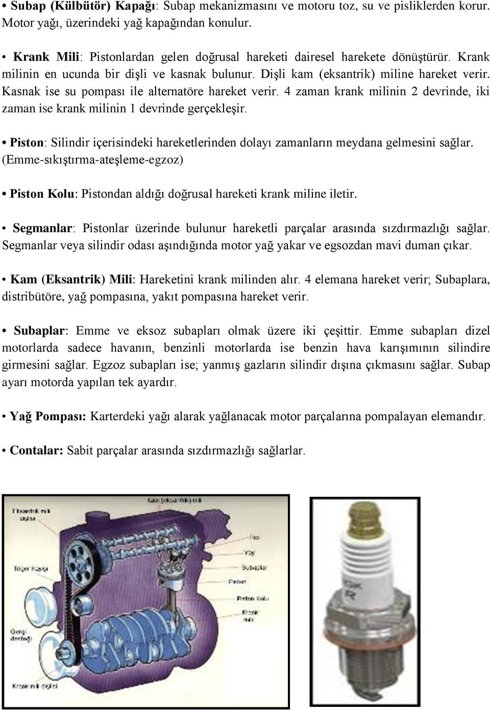 Kasnak ise su pompası ile alternatöre hareket verir. 4 zaman krank milinin 2 devrinde, iki zaman ise krank milinin 1 devrinde gerçekleşir.