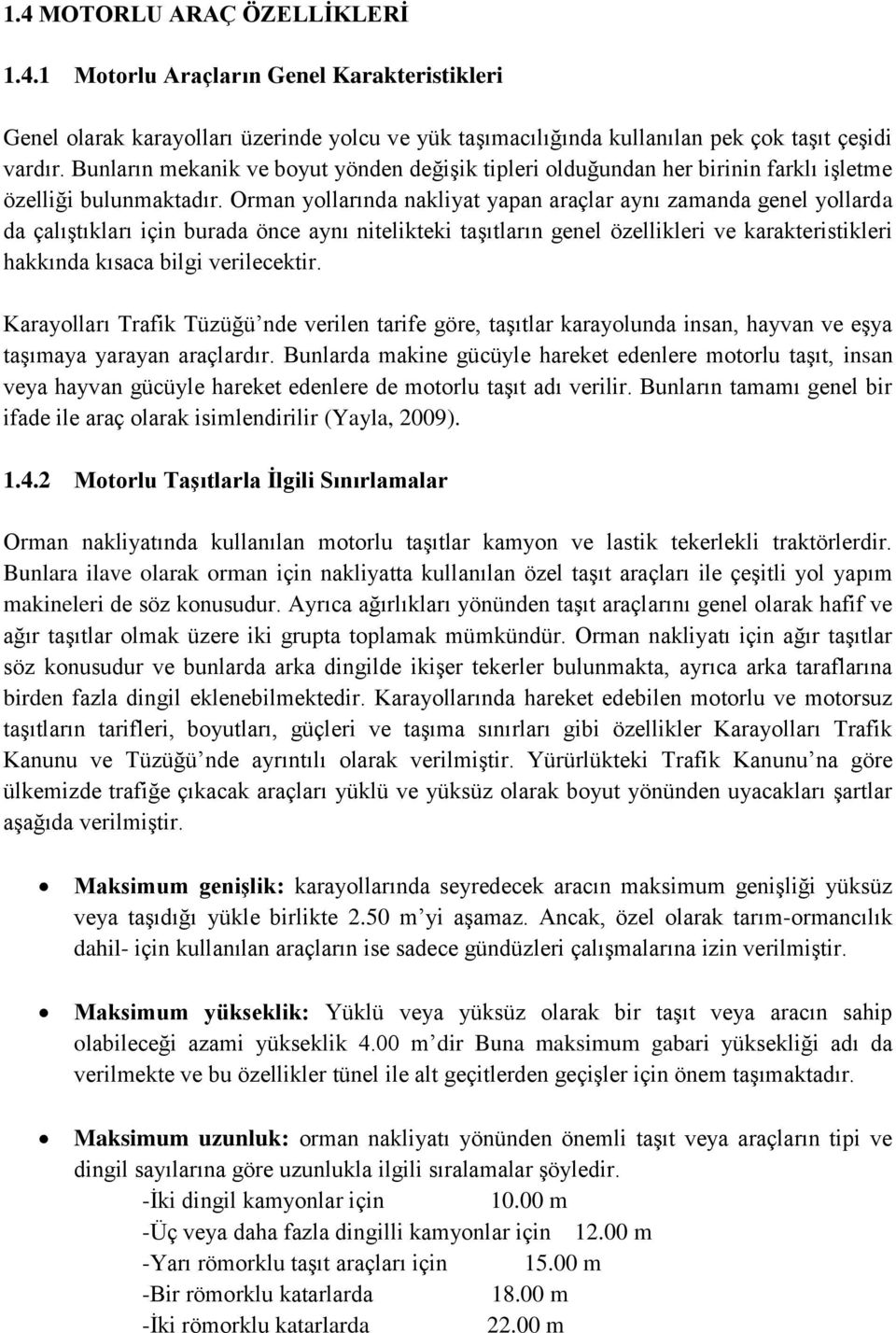 Orman yollarında nakliyat yapan araçlar aynı zamanda genel yollarda da çalıştıkları için burada önce aynı nitelikteki taşıtların genel özellikleri ve karakteristikleri hakkında kısaca bilgi