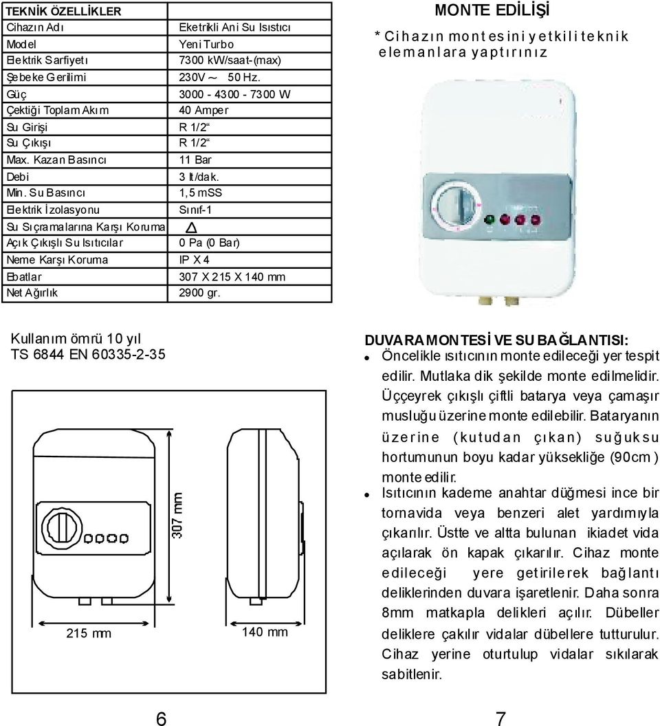 3000-4300 - 7300 W 40 Amper R 1/2 R 1/2 11 Bar 3 lt/dak. 1,5 mss Sınıf-1 0 Pa (0 Bar) IP X 4 307 X 215 X 140 mm 2900 gr.