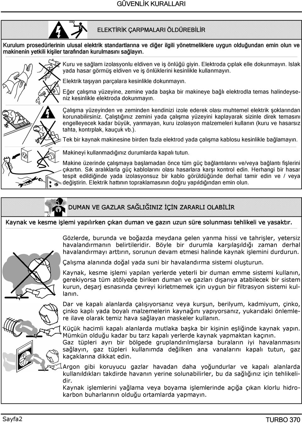 Elektrik taşıyan parçalara kesinlikle dokunmayın. Eğer çalışma yüzeyine, zemine yada başka bir makineye bağlı elektrodla temas halindeyseniz kesinlikle elektroda dokunmayın.