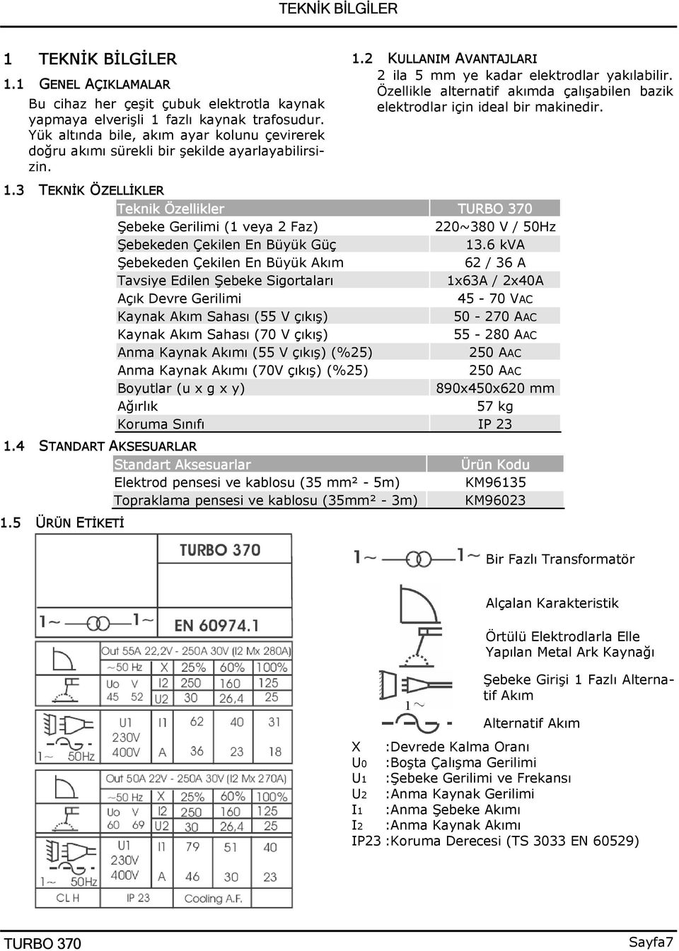 Özellikle alternatif akımda çalışabilen bazik elektrodlar için ideal bir makinedir. 1.