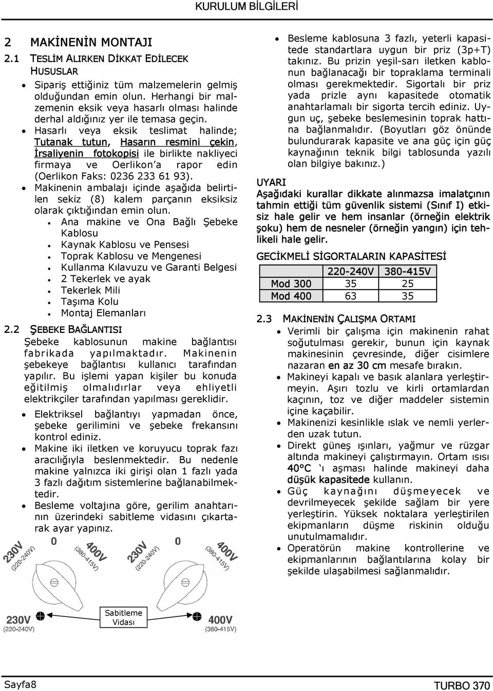 Hasarlı veya eksik teslimat halinde; Tutanak tutun, Hasarın resmini çekin, İrsaliyenin fotokopisi ile birlikte nakliyeci firmaya ve Oerlikon a rapor edin (Oerlikon Faks: 0236 233 61 93).