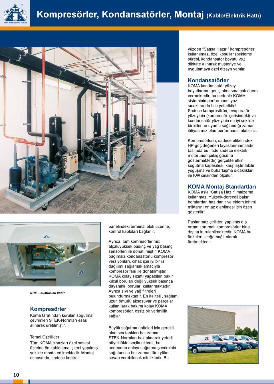 Montaj esnasında, sadece kontrol panelindeki terminal blok üzerine, kontrol kabloları bağlanır. Ayrıca, tüm komresörlerimiz alçak/yüksek basınç ve yağ basınç sensörleri ile donatılmıştır.