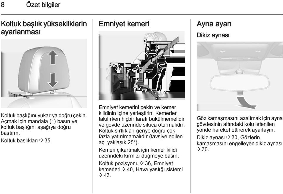 Kemerler takılırken hiçbir tarafı bükülmemelidir ve gövde üzerinde sıkıca oturmalıdır. Koltuk sırtlıkları geriye doğru çok fazla yatırılmamalıdır (tavsiye edilen açı yaklaşık 25 ).