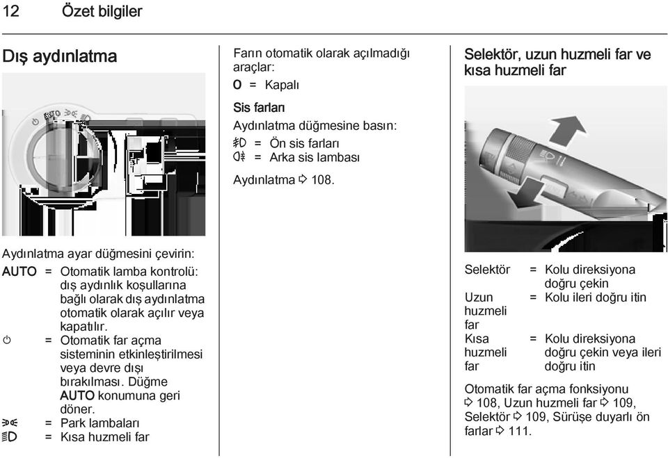 kapatılır. m = Otomatik far açma sisteminin etkinleştirilmesi veya devre dışı bırakılması. Düğme AUTO konumuna geri döner.