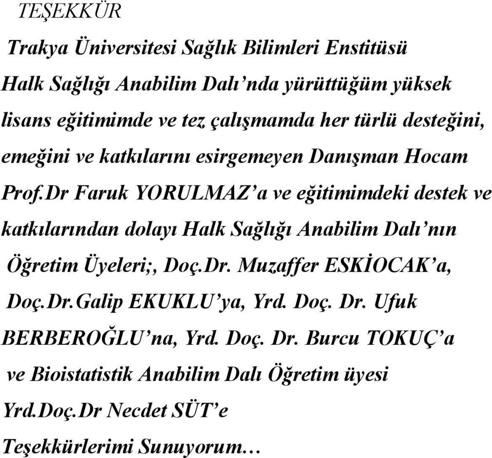 Dr Faruk YORULMAZ a ve eğitimimdeki destek ve katkılarından dolayı Halk Sağlığı Anabilim Dalı nın Öğretim Üyeleri;, Doç.Dr. Muzaffer ESKİOCAK a, Doç.