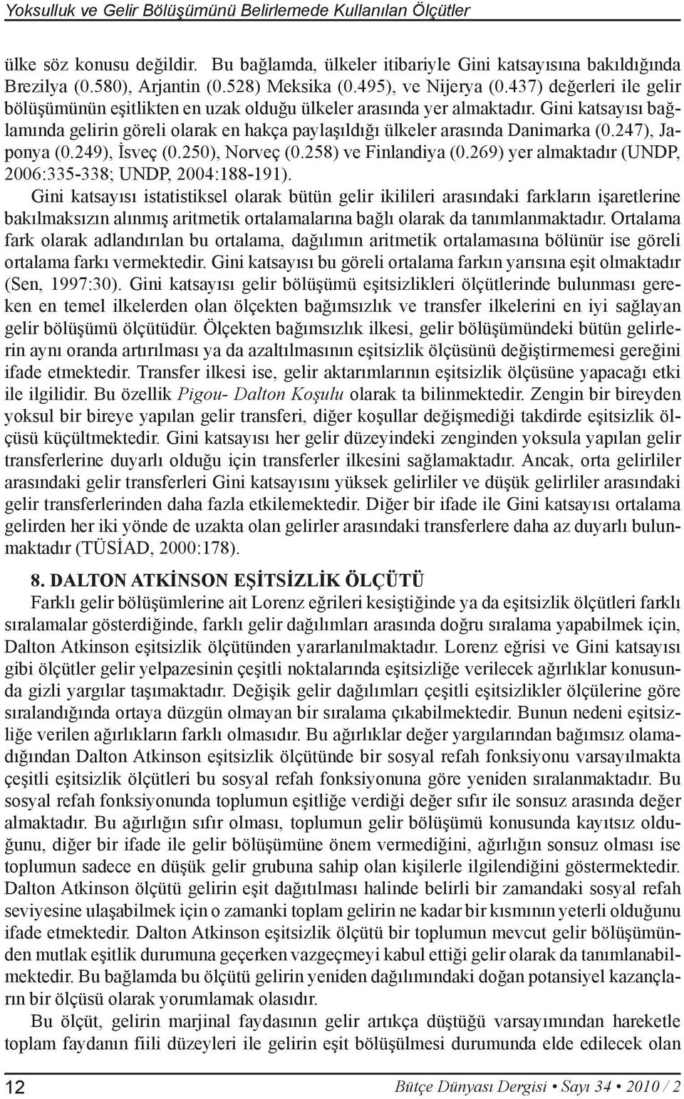 Gini katsayısı bağlamında gelirin göreli olarak en hakça paylaşıldığı ülkeler arasında Danimarka (0.247), Japonya (0.249), İsveç (0.250), Norveç (0.258) ve Finlandiya (0.