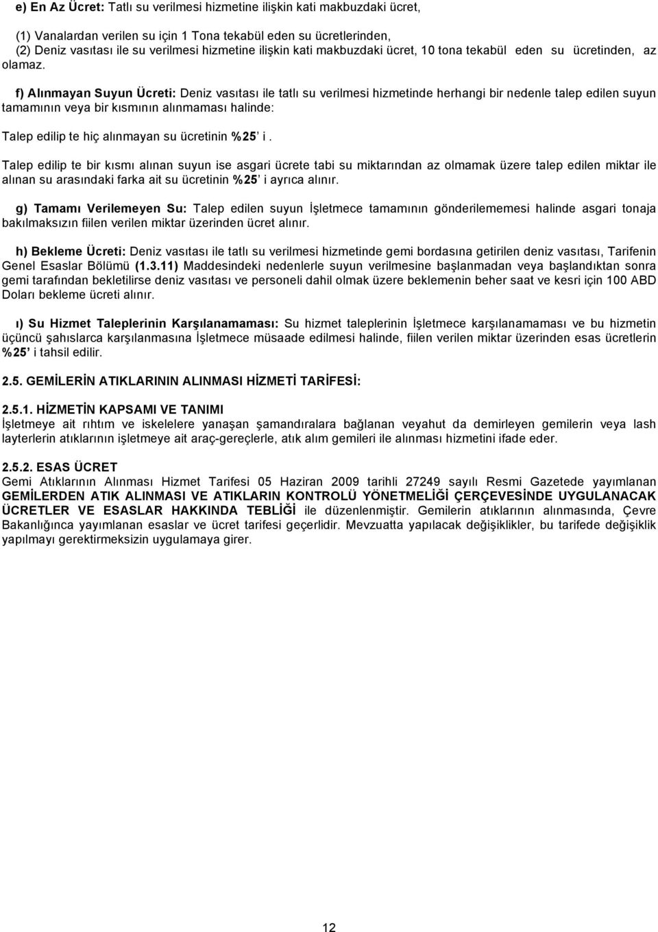 f) Alınmayan Suyun Ücreti: Deniz vasıtası ile tatlı su verilmesi hizmetinde herhangi bir nedenle talep edilen suyun tamamının veya bir kısmının alınmaması halinde: Talep edilip te hiç alınmayan su