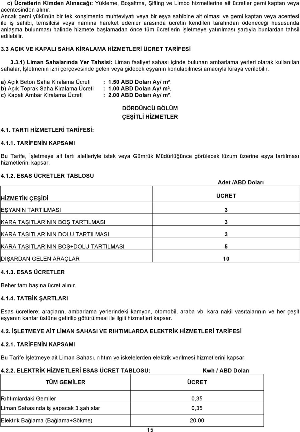 tarafından ödeneceği hususunda anlaşma bulunması halinde hizmete başlamadan önce tüm ücretlerin işletmeye yatırılması şartıyla bunlardan tahsil edilebilir. 3.