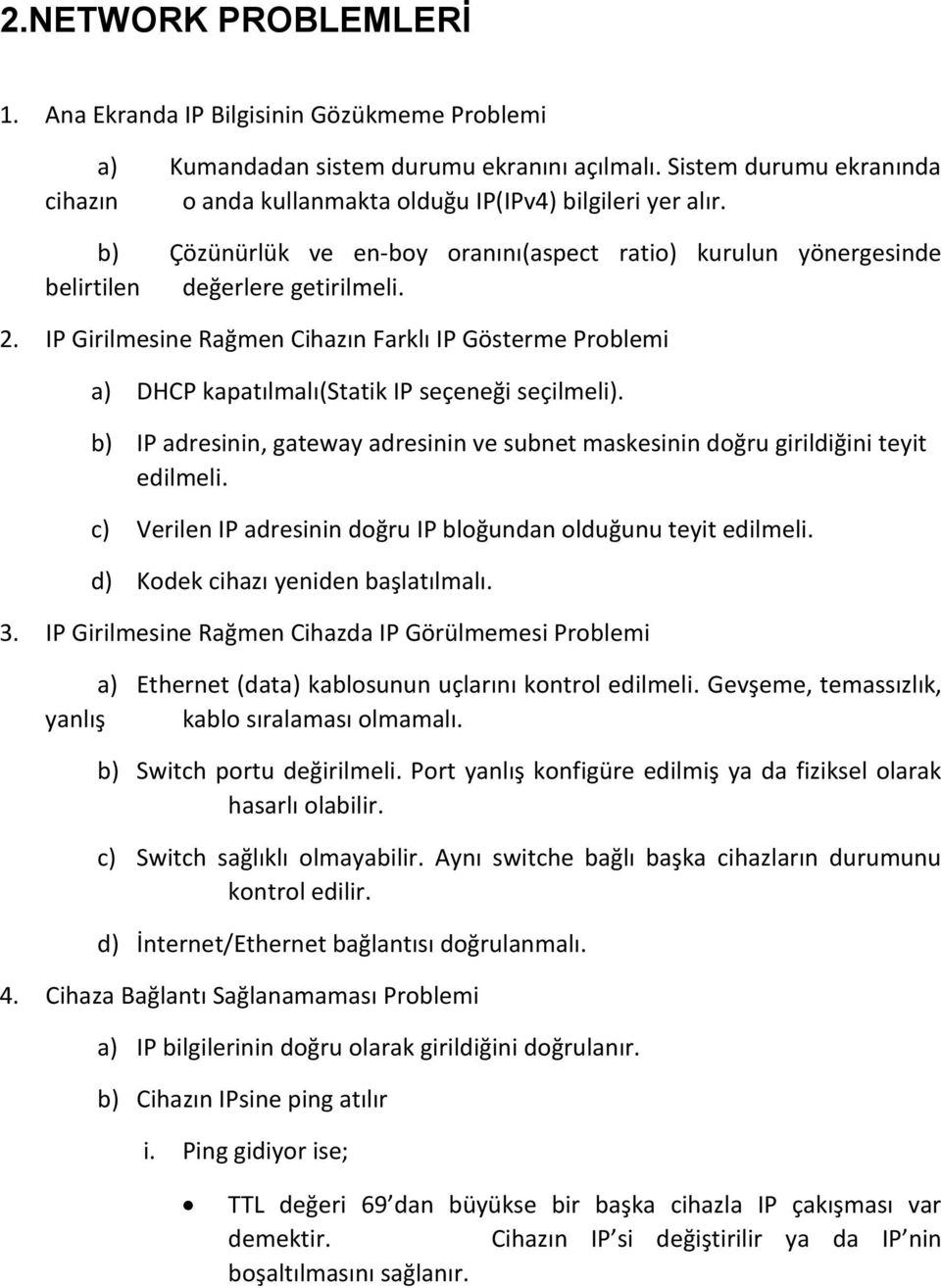 IP Girilmesine Rağmen Cihazın Farklı IP Gösterme Problemi a) DHCP kapatılmalı(statik IP seçeneği seçilmeli). b) IP adresinin, gateway adresinin ve subnet maskesinin doğru girildiğini teyit edilmeli.