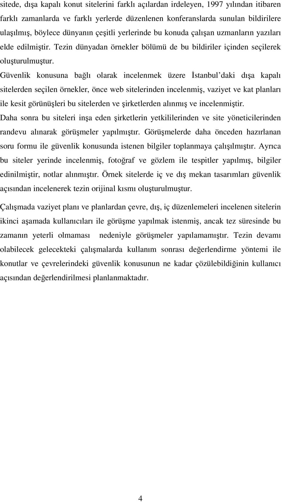 Güvenlik konusuna bağlı olarak incelenmek üzere İstanbul daki dışa kapalı sitelerden seçilen örnekler, önce web sitelerinden incelenmiş, vaziyet ve kat planları ile kesit görünüşleri bu sitelerden ve