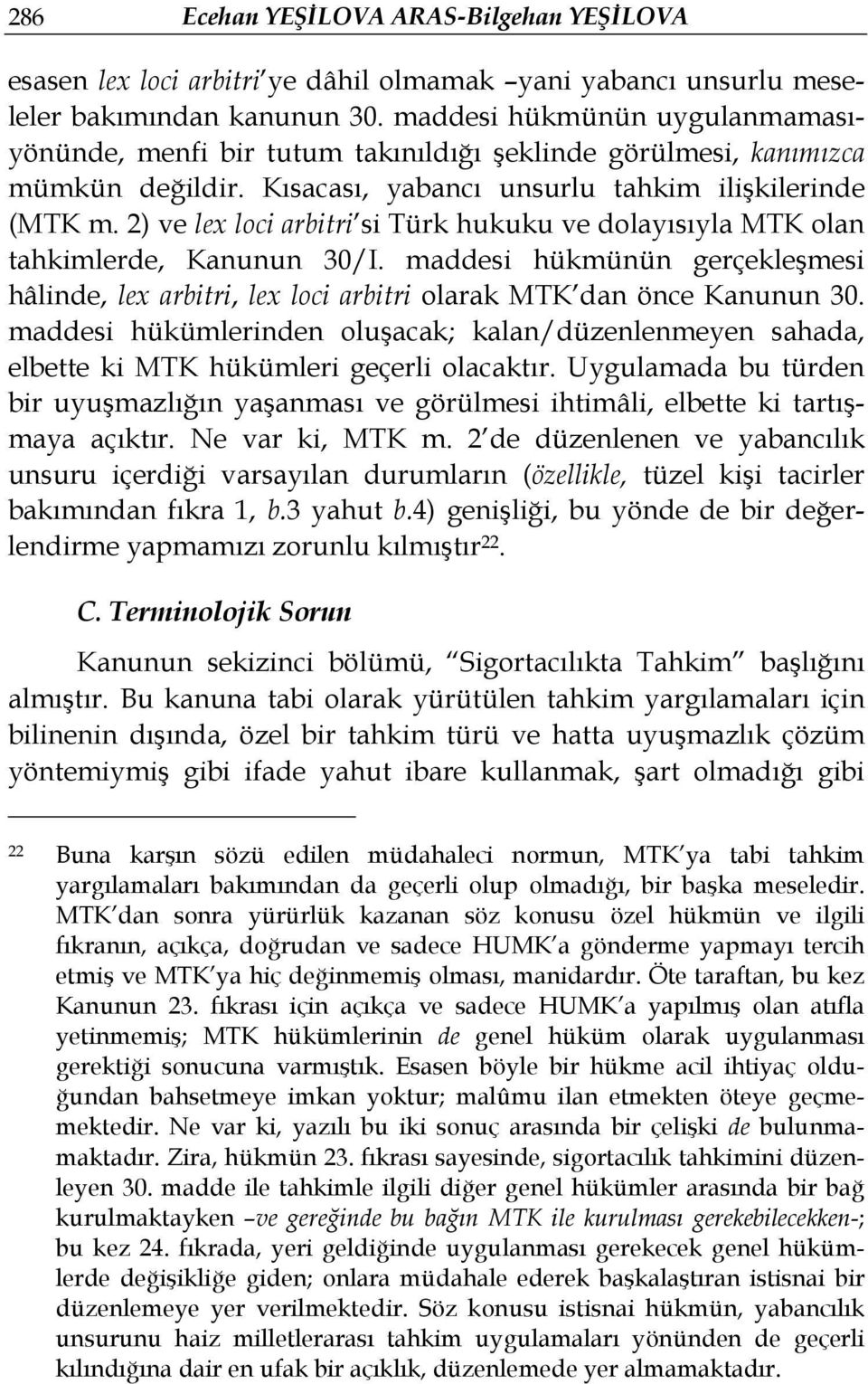 2) ve lex loci arbitri si Türk hukuku ve dolayısıyla MTK olan tahkimlerde, Kanunun 30/I. maddesi hükmünün gerçekleşmesi hâlinde, lex arbitri, lex loci arbitri olarak MTK dan önce Kanunun 30.