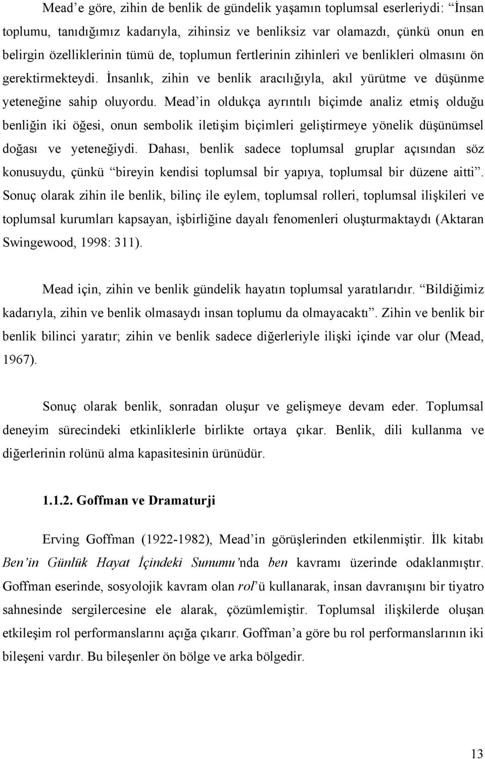 Mead in oldukça ayrıntılı biçimde analiz etmiş olduğu benliğin iki öğesi, onun sembolik iletişim biçimleri geliştirmeye yönelik düşünümsel doğası ve yeteneğiydi.