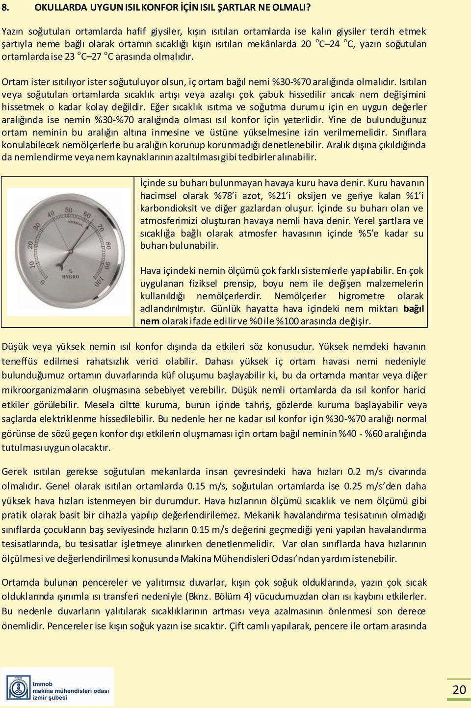 soğutulan ortamlarda ise 23 o C 27 o C arasında olmalıdır. Ortam ister ısıtılıyor ister soğutuluyor olsun, iç ortam bağıl nemi %30-%70 aralığında olmalıdır.