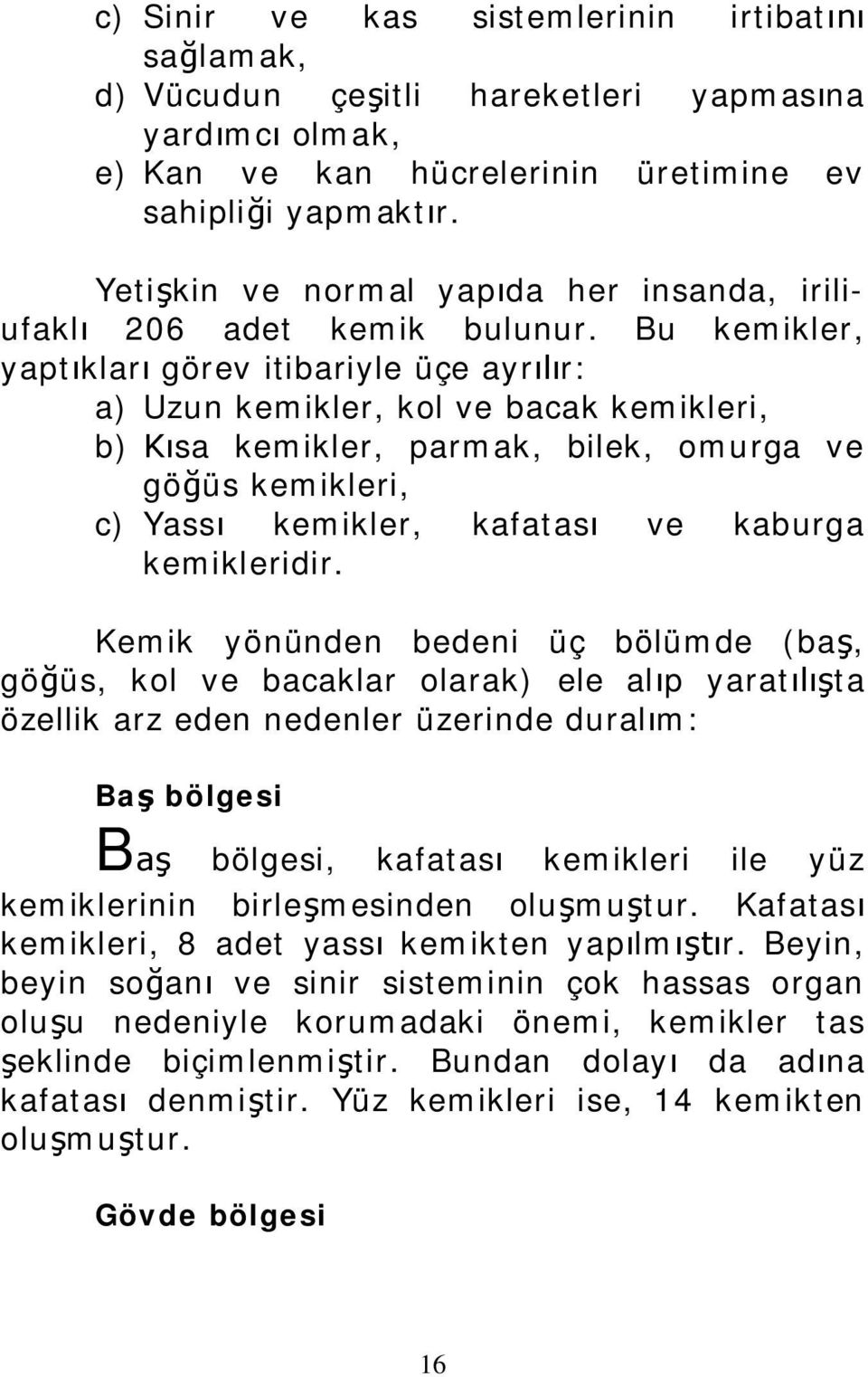 Bu kemikler, yaptıkları görev itibariyle üçe ayrılır: a) Uzun kemikler, kol ve bacak kemikleri, b) Kısa kemikler, parmak, bilek, omurga ve göğüs kemikleri, c) Yassı kemikler, kafatası ve kaburga