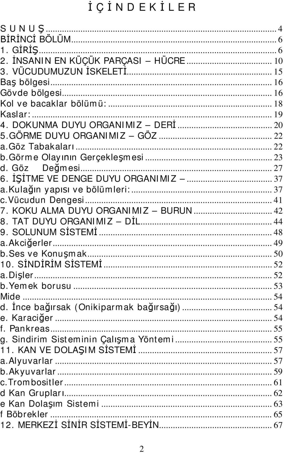 İŞİTME VE DENGE DUYU ORGANIMIZ... 37 a.kulağın yapısı ve bölümleri:... 37 c.vücudun Dengesi... 41 7. KOKU ALMA DUYU ORGANIMIZ BURUN... 42 8. TAT DUYU ORGANIMIZ DİL... 44 9. SOLUNUM SİSTEMİ... 48 a.