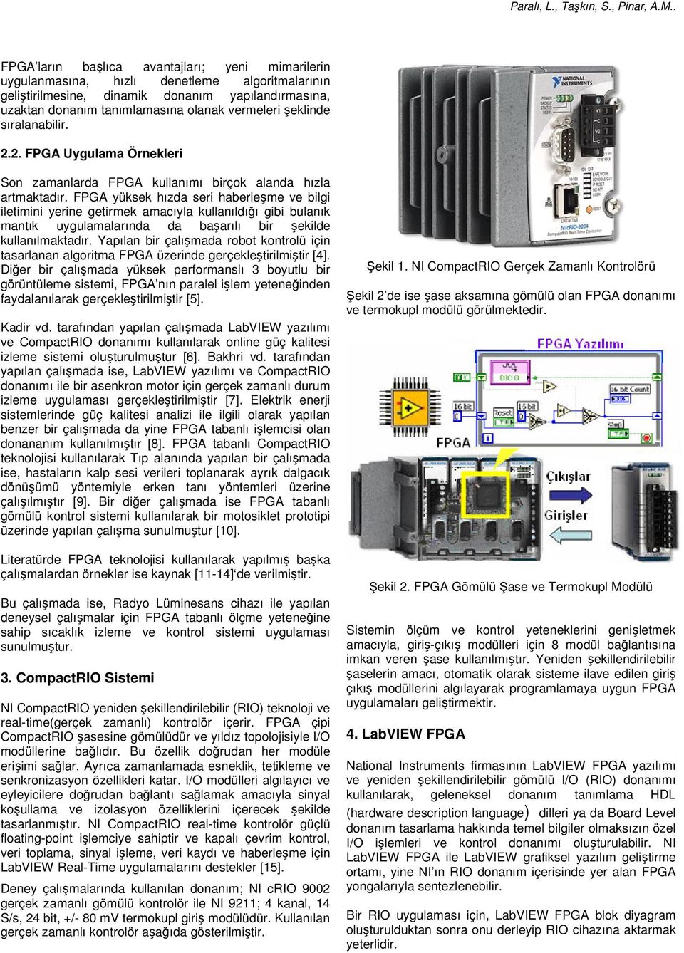 FPGA yüksek hızda seri haberleşme ve bilgi iletimini yerine getirmek amacıyla kullanıldığı gibi bulanık mantık uygulamalarında da başarılı bir şekilde kullanılmaktadır.