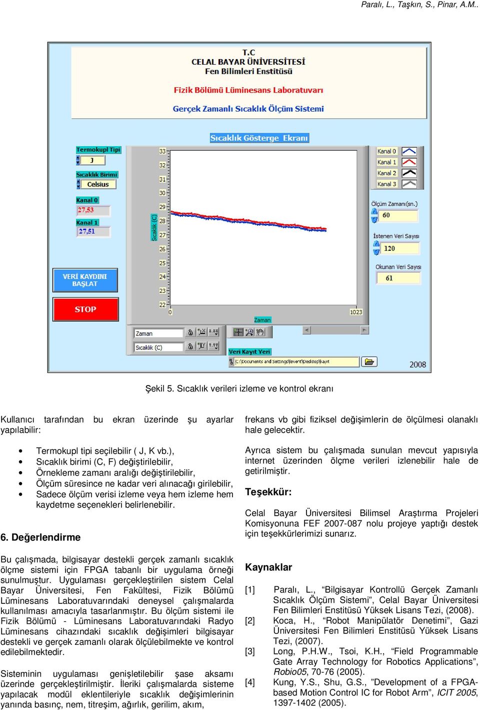 seçenekleri belirlenebilir. 6. Değerlendirme Bu çalışmada, bilgisayar destekli gerçek zamanlı sıcaklık ölçme sistemi için FPGA tabanlı bir uygulama örneği sunulmuştur.