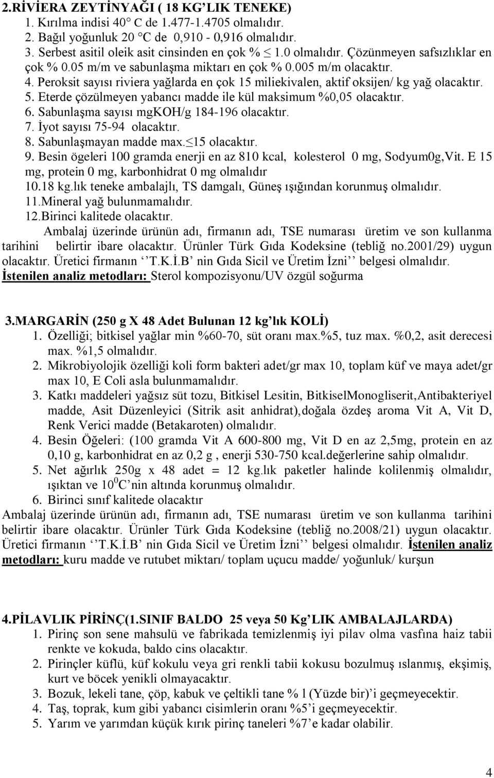 5. Eterde çözülmeyen yabancı madde ile kül maksimum %0,05 olacaktır. 6. Sabunlaşma sayısı mgkoh/g 184-196 olacaktır. 7. İyot sayısı 75-94 olacaktır. 8. Sabunlaşmayan madde max. 15 olacaktır. 9.