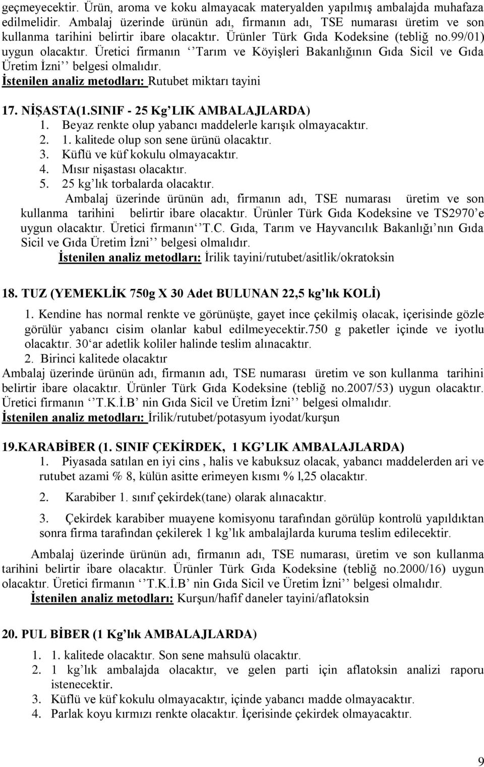 Üretici firmanın Tarım ve Köyişleri Bakanlığının Gıda Sicil ve Gıda Üretim İzni belgesi olmalıdır. İstenilen analiz metodları: Rutubet miktarı tayini 17. NİŞASTA(1.SINIF - 25 Kg LIK AMBALAJLARDA) 1.