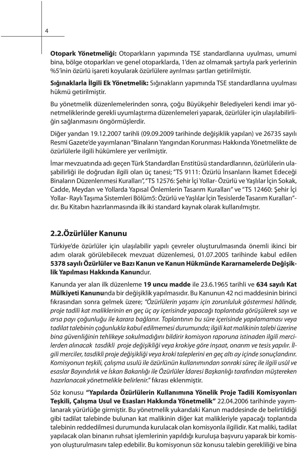 Bu yönetmelik düzenlemelerinden sonra, çoğu Büyükşehir Belediyeleri kendi imar yönetmeliklerinde gerekli uyumlaştırma düzenlemeleri yaparak, özürlüler için ulaşılabilirliğin sağlanmasını