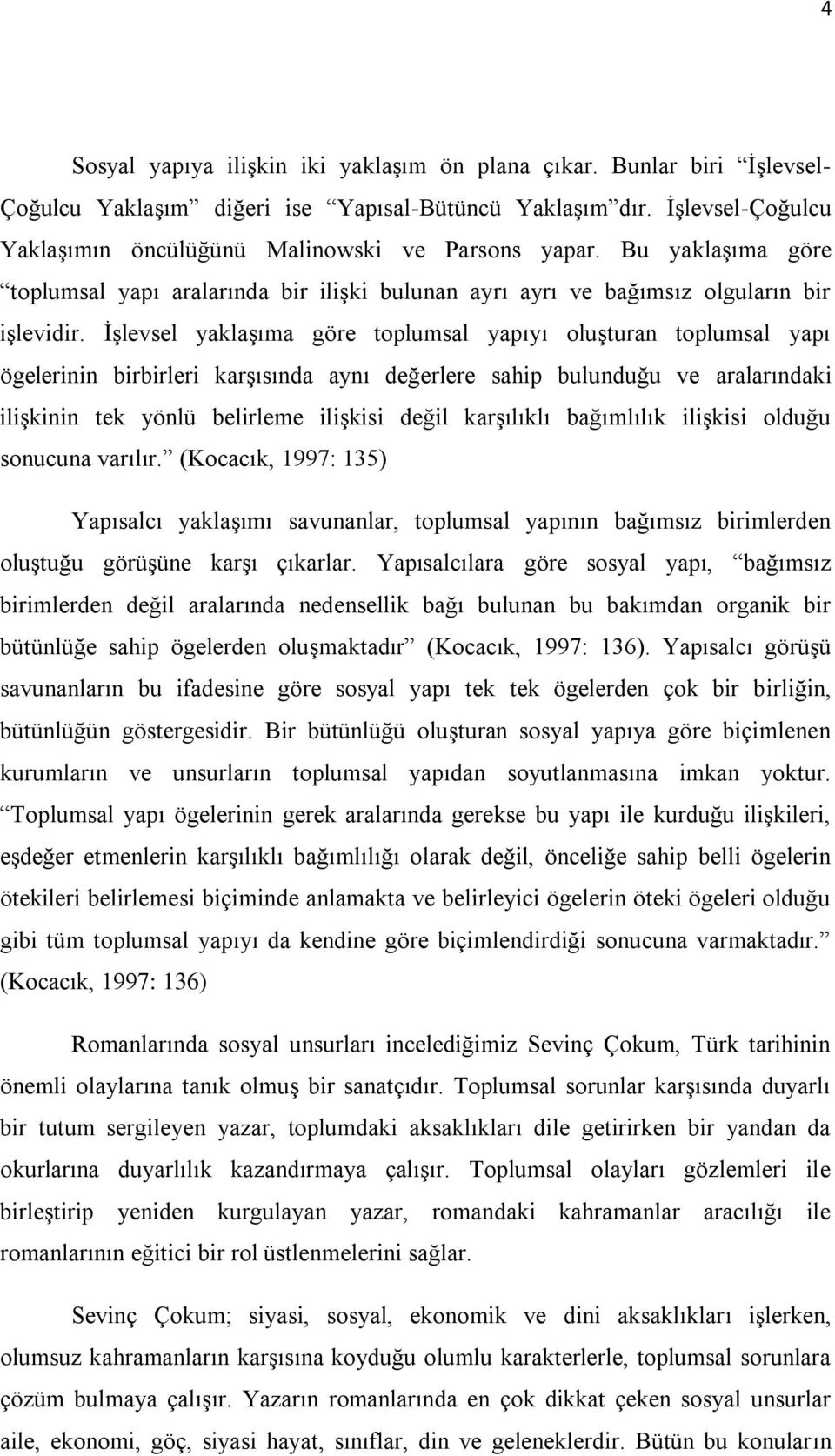 İşlevsel yaklaşıma göre toplumsal yapıyı oluşturan toplumsal yapı ögelerinin birbirleri karşısında aynı değerlere sahip bulunduğu ve aralarındaki ilişkinin tek yönlü belirleme ilişkisi değil