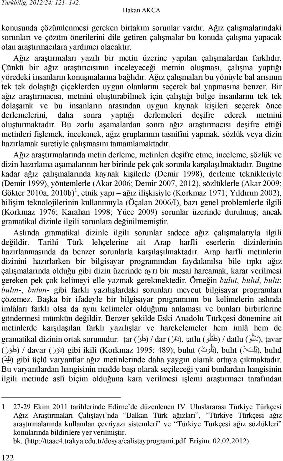 Ağız araştırmaları yazılı bir metin üzerine yapılan çalışmalardan farklıdır. Çünkü bir ağız araştırıcısının inceleyeceği metnin oluşması, çalışma yaptığı yöredeki insanların konuşmalarına bağlıdır.