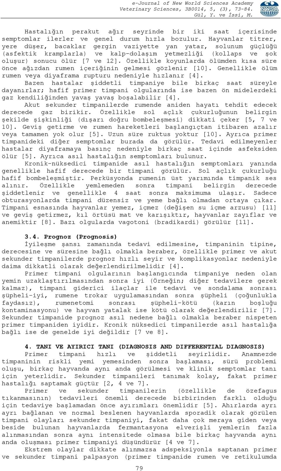 Özellikle koyunlarda ölümden kısa süre önce ağızdan rumen içeriğinin gelmesi gözlenir [10]. Genellikle ölüm rumen veya diyaframa rupturu nedeniyle hızlanır [4].