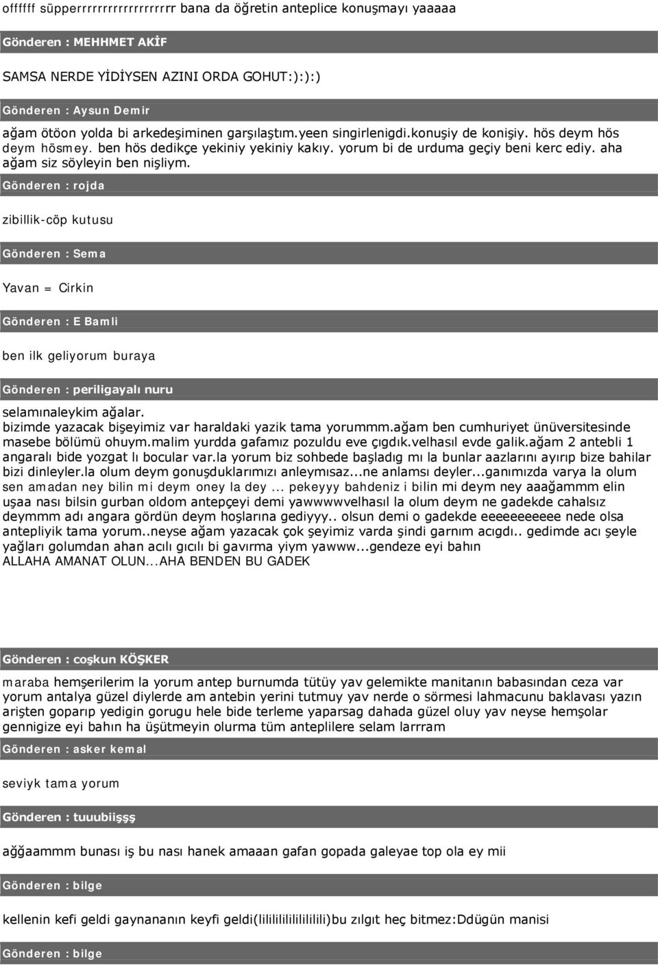 aha ağam siz söyleyin ben nişliym. Gönderen : rojda zibillik-cöp kutusu Gönderen : Sema Yavan = Cirkin Gönderen : E Bamli ben ilk geliyorum buraya Gönderen : periligayalı nuru selamınaleykim ağalar.